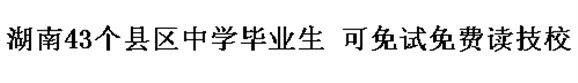 湖南43個(gè)縣區(qū)中學(xué)畢業(yè)生 可免試免費(fèi)讀技校